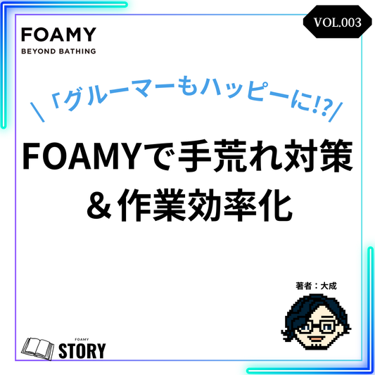 【FOAMYストーリーVOL.3】ワンちゃんにもヒトに優しいシャンプーマシン！FOAMY手荒れ対策＆作業効率化