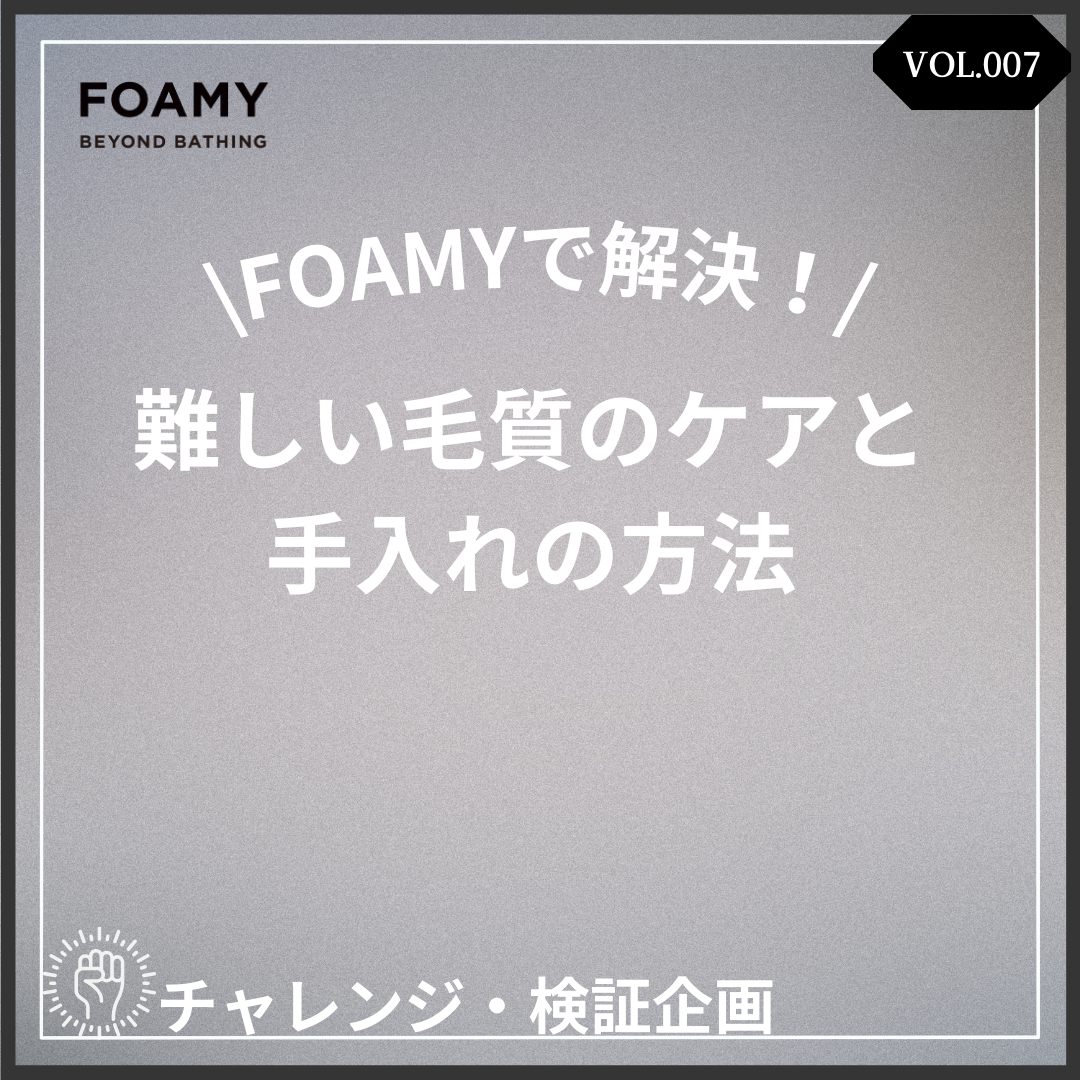 【検証シリーズVOL.7】FOAMYで解決！難しい毛質のケアと手入れの方法